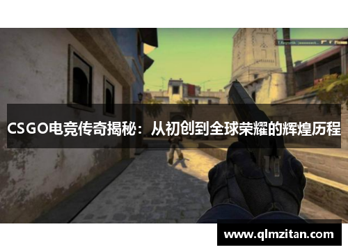 CSGO电竞传奇揭秘：从初创到全球荣耀的辉煌历程