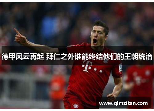 德甲风云再起 拜仁之外谁能终结他们的王朝统治