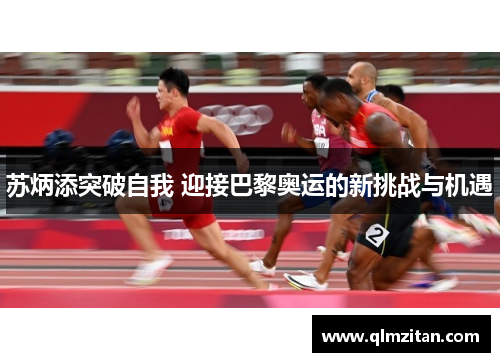 苏炳添突破自我 迎接巴黎奥运的新挑战与机遇