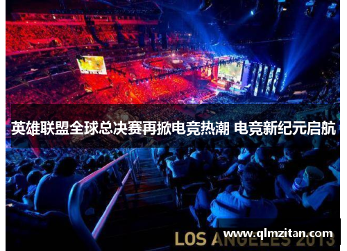 英雄联盟全球总决赛再掀电竞热潮 电竞新纪元启航