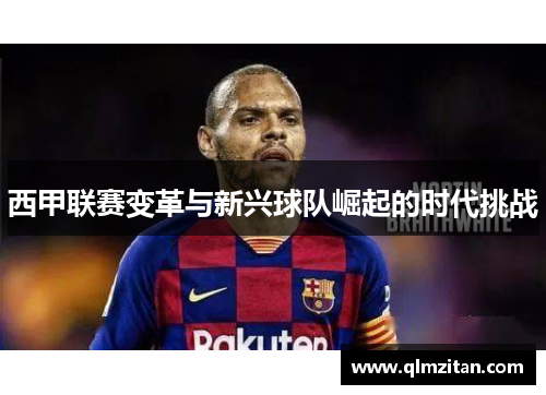 西甲联赛变革与新兴球队崛起的时代挑战