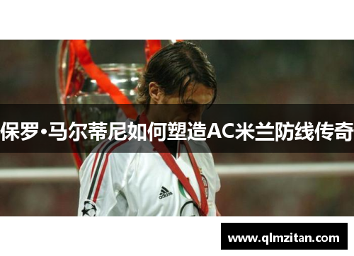 保罗·马尔蒂尼如何塑造AC米兰防线传奇