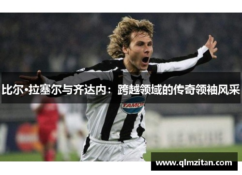 比尔·拉塞尔与齐达内：跨越领域的传奇领袖风采