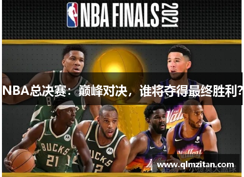 NBA总决赛：巅峰对决，谁将夺得最终胜利？