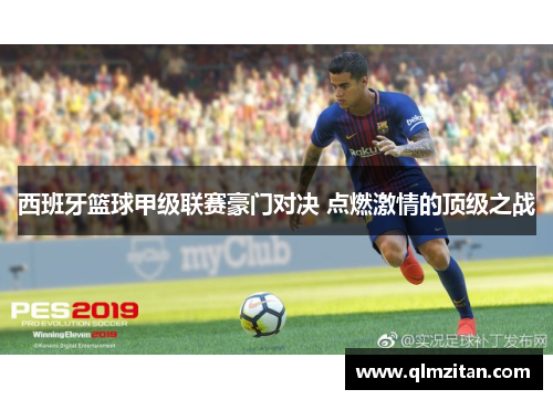 西班牙篮球甲级联赛豪门对决 点燃激情的顶级之战