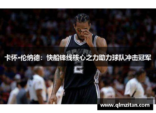 卡怀·伦纳德：快船锋线核心之力助力球队冲击冠军