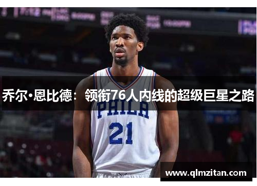 乔尔·恩比德：领衔76人内线的超级巨星之路