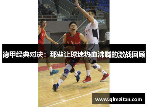 德甲经典对决：那些让球迷热血沸腾的激战回顾