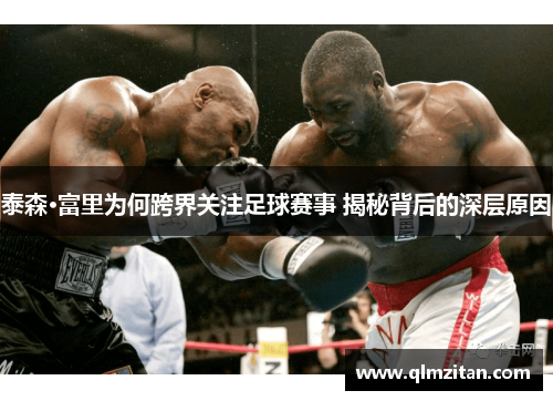 泰森·富里为何跨界关注足球赛事 揭秘背后的深层原因