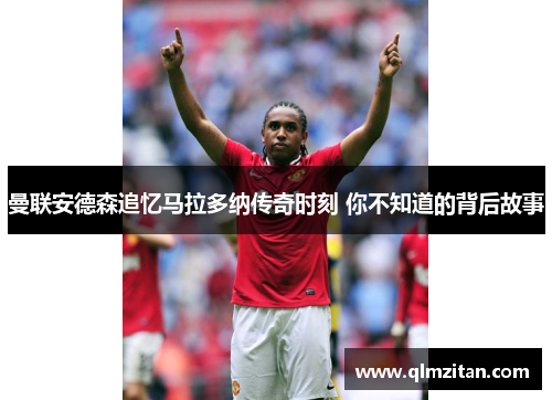 曼联安德森追忆马拉多纳传奇时刻 你不知道的背后故事