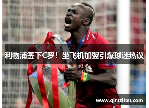 利物浦签下C罗！坐飞机加盟引爆球迷热议