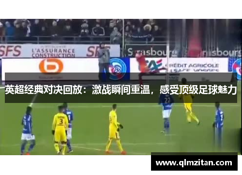 英超经典对决回放：激战瞬间重温，感受顶级足球魅力