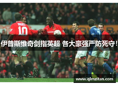 伊普斯维奇剑指英超 各大豪强严防死守！